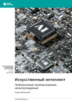 Искусственный интеллект: необъяснимый, непредсказуемый, неконтролируемый. Роман Ямпольский. Саммари