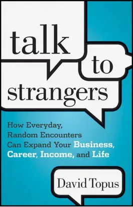 Talk to Strangers. How Everyday, Random Encounters Can Expand Your Business, Career, Income, and Life