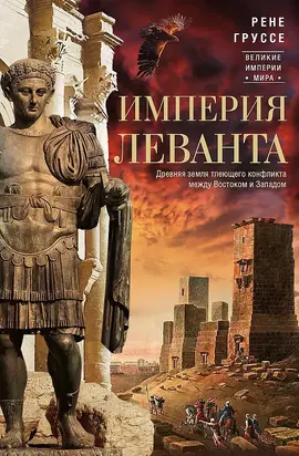 Империя Леванта. Древняя земля тлеющего конфликта между Востоком и Западом