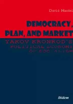 Democracy, Plan, and Market: Yakov Kronrod's Political Economy of Socialism