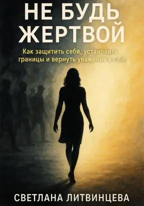Не будь жертвой. Как защитить себя, установить границы и вернуть уважение к себе