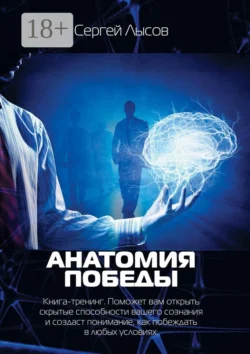 Анатомия победы. Книга-тренинг. Поможет вам открыть скрытые способности вашего сознания и создаст понимание, как побеждать в любых условиях