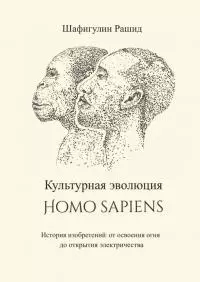 Культурная эволюция Homo sapiens [История изобретений: от освоения огня до открытия электричества]