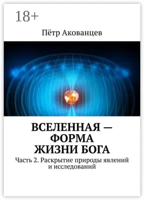 Вселенная – форма жизни Бога. Часть 2. Раскрытие природы явлений и исследований