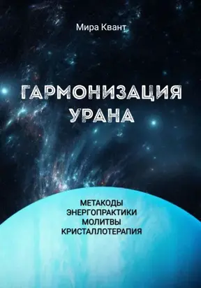 Гармонизация Урана. Метакоды. Энергопрактики. Молитвы. Кристаллотерапия
