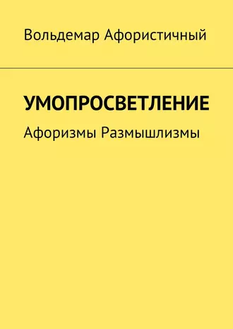 Умопросветление. Афоризмы. Размышлизмы