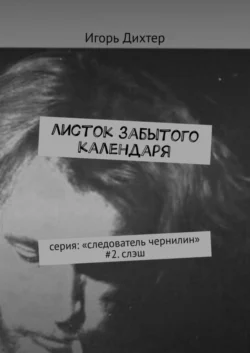 Листок забытого календаря. Серия: «Следователь Чернилин» #2. Слэш