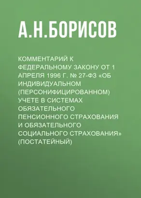 Комментарий к Федеральному закону от 1 апреля 1996 г. № 27-ФЗ «Об индивидуальном (персонифицированном) учете в системах обязательного пенсионного страхования и обязательного социального страхования» (постатейный)