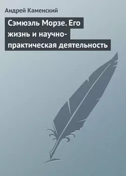 Сэмюэль Морзе. Его жизнь и научно-практическая деятельность