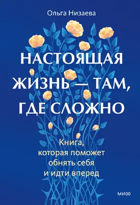 Настоящая жизнь – там, где сложно. Книга, которая поможет обнять себя и идти вперед