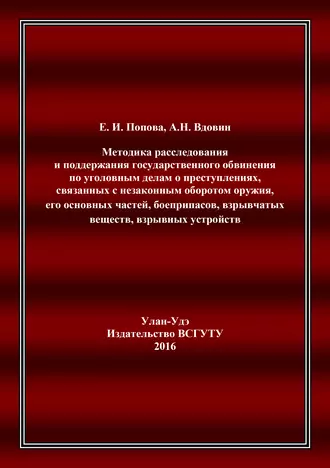 Методика расследования и поддержания государственного обвинения по уголовным делам о преступлениях, связанных с незаконным оборотом оружия, его основных частей, боеприпасов, взрывчатых веществ, взрывных устройств