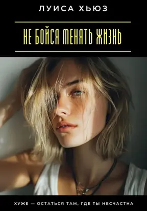 Не бойся менять жизнь. Хуже – остаться там, где ты несчастна