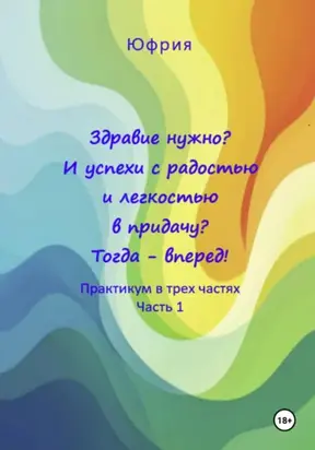 Здравие нужно? И успехи с радостью и легкостью в придачу? Тогда – вперед! Практикум в трех частях. Часть 1