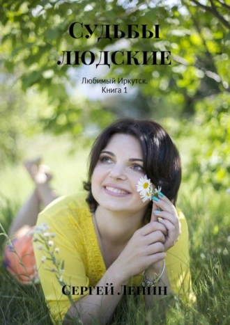 Судьбы людские. Любимый Иркутск. Книга 1