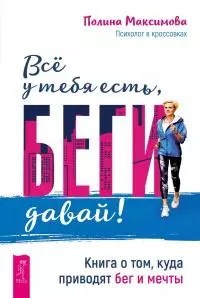 Всё у тебя есть, беги давай! [Книга о том, куда приводят бег и мечты]