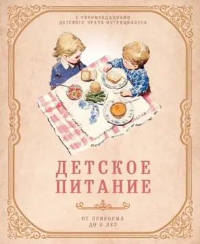 Детское питание от прикорма до 6 лет. С рекомендациями детского врача-нутрициолога