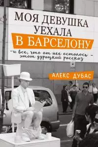 Моя девушка уехала в Барселону, и все, что от нее осталось, – этот дурацкий рассказ [сборник]