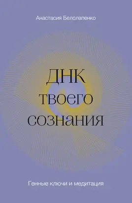 ДНК твоего сознания. Генные ключи и медитация
