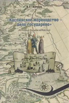 «Каспийское мореходство - дело государево». История борьбы за Каспий
