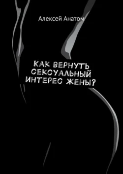 Как вернуть сексуальный интерес жены?