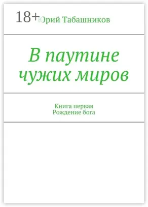 В паутине чужих миров. Книга первая. Рождение бога