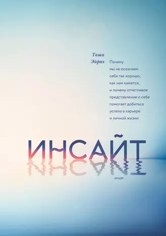 Инсайт. Почему мы не осознаем себя так хорошо, как нам кажется, и почему отчетливое представление о себе помогает добиться успеха в работе и личной жизни
