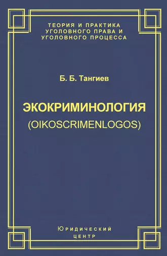 Экокриминология (oikoscrimenlogos). Парадигма и теория. Методология и практика правоприменения