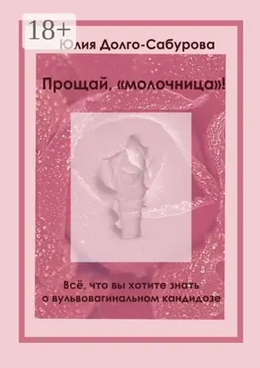 Прощай, «молочница»! Все, что вы хотите знать о вульвовагинальном кандидозе