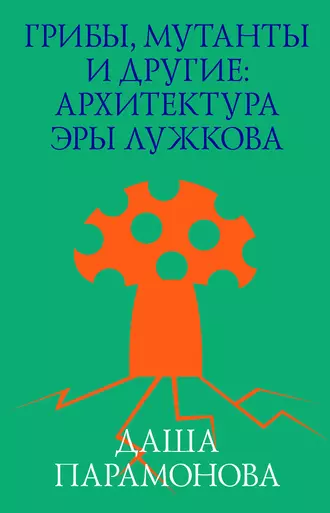 Грибы, мутанты и другие: архитектура эры Лужкова