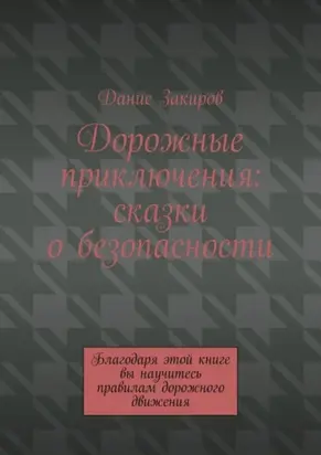 Дорожные приключения: сказки о безопасности. Благодаря этой книге вы научитесь правилам дорожного движения