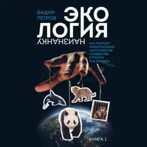 Экология наизнанку. Как работают международные экологические сообщества в России и за рубежом. Книга 1