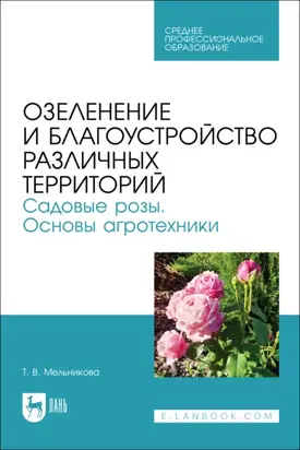 Озеленение и благоустройство различных территорий. Садовые розы. Основы агротехники. Учебное пособие для СПО