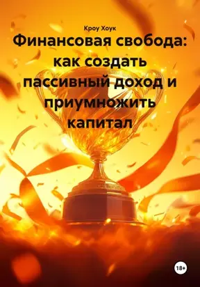 Финансовая свобода: как создать пассивный доход и приумножить капитал