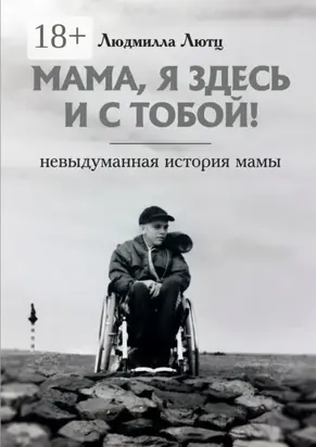 Мама, я здесь и с тобой! Невыдуманная история мамы