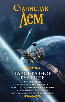 Такое разное будущее: Астронавты. Магелланово облако. Рукопись, найденная в ванне. Возвращение со звезд. Футурологический конгресс (сборник)