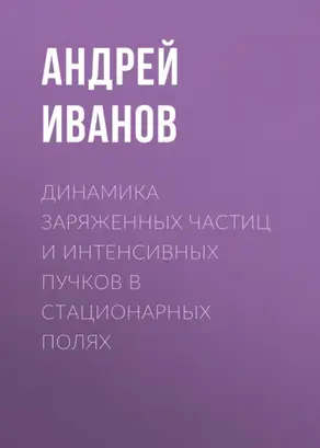 Динамика заряженных частиц и интенсивных пучков в стационарных полях