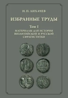 Избранные труды. Том 1. Материалы для истории византийской и русской сфрагистики