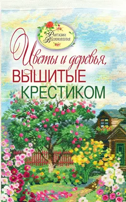 Вышитые пейзажи. Цветы и деревья, вышитые крестиком