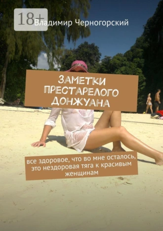 Заметки престарелого донжуана. Все здоровое, что во мне осталось, это нездоровая тяга к красивым женщинам