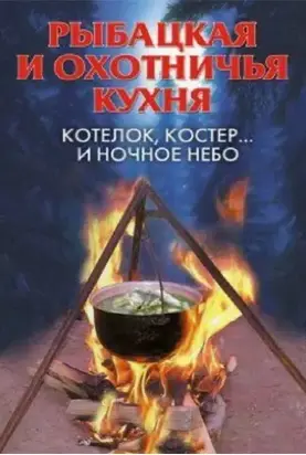 Рыбацкая и охотничья кухня. Котелок, костер… и ночное небо