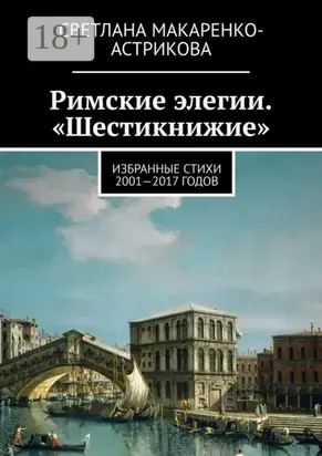 Римские элегии. «Шестикнижие». Избранные стихи 2001—17 годов
