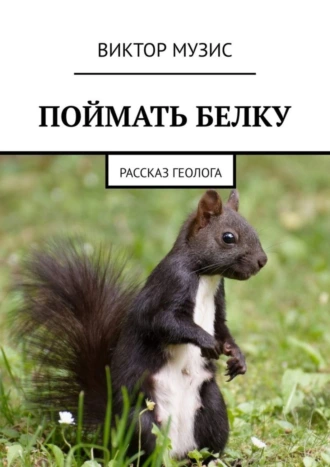 ПОЙМАТЬ БЕЛКУ. Рассказ геолога
