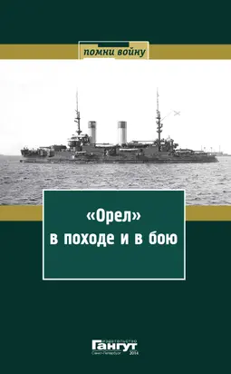 «Орел» в походе и в бою. Воспоминания и донесения участников Русско-японской войны на море в 1904–1905 годах