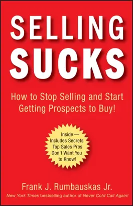 Selling Sucks. How to Stop Selling and Start Getting Prospects to Buy!