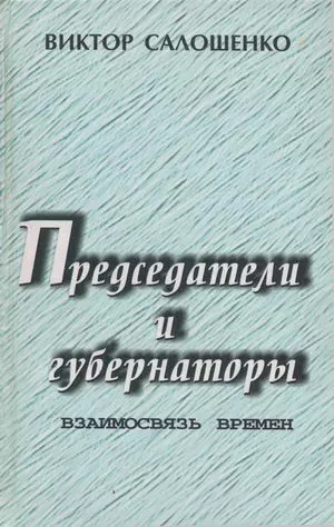 Председатели и губернаторы. Взаимосвязь времен, Или Судьбы, жизнь и деятельность председателей Краснодарского крайисполкома, глав администраций (губернаторов) Кубани за 65 лет ­ с 1937 по 2002-й.