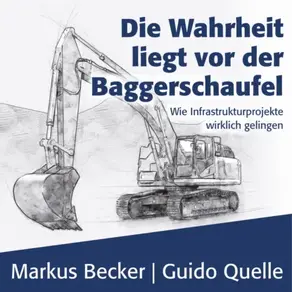 Die Wahrheit liegt vor der Baggerschaufel - Wie Infrastrukturprojekte wirklich gelingen (Ungekürzt)