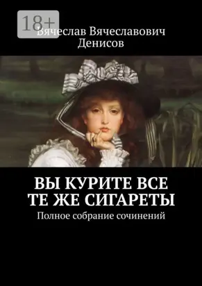 Вы курите все те же сигареты. Полное собрание сочинений