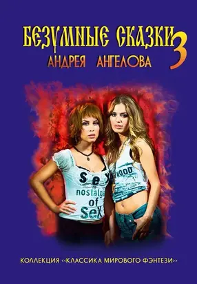 Безумные сказки Андрея Ангелова. Книга третья