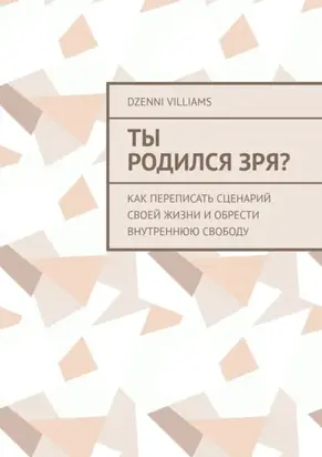 Ты родился зря? Как переписать сценарий своей жизни и обрести внутреннюю свободу