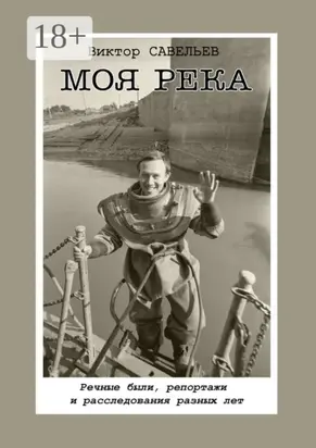 Моя река. Речные были, репортажи и расследования разных лет